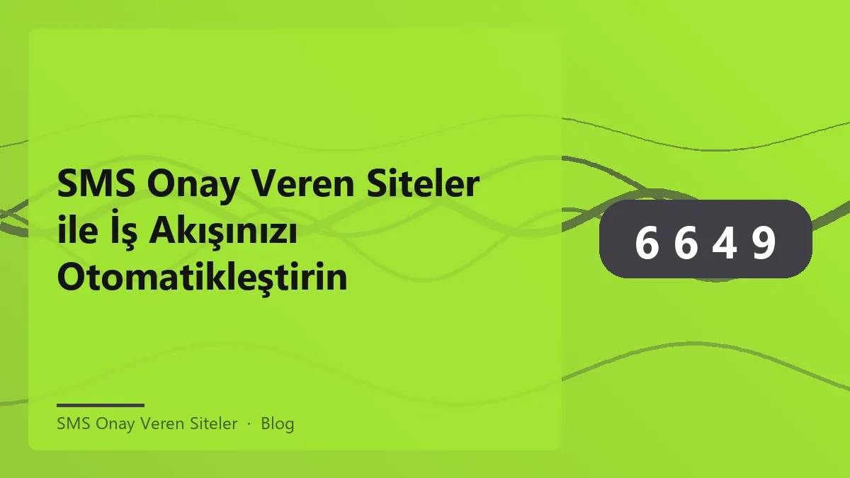 SMS onay veren siteler ile iş akışınızı otomatikleştirmenin yolları